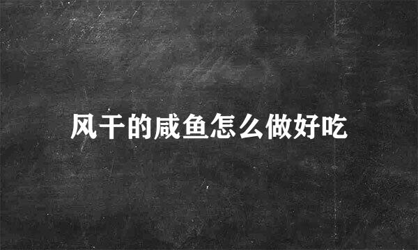 风干的咸鱼怎么做好吃