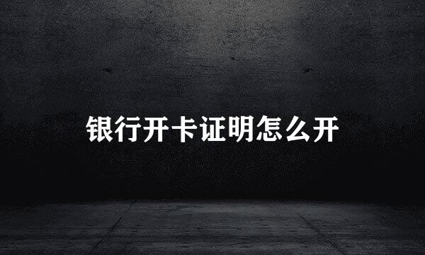 银行开卡证明怎么开