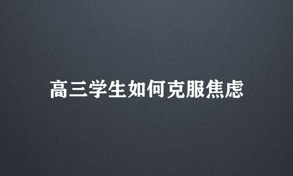 高三学生如何克服焦虑