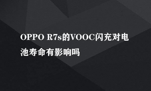 OPPO R7s的VOOC闪充对电池寿命有影响吗