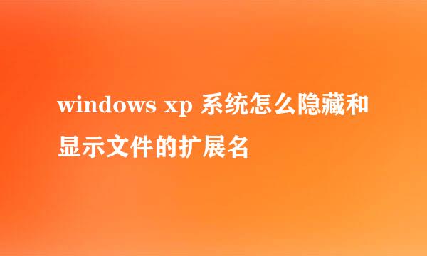 windows xp 系统怎么隐藏和显示文件的扩展名