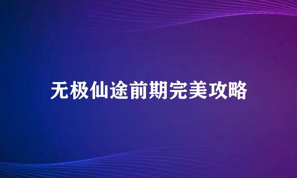 无极仙途前期完美攻略