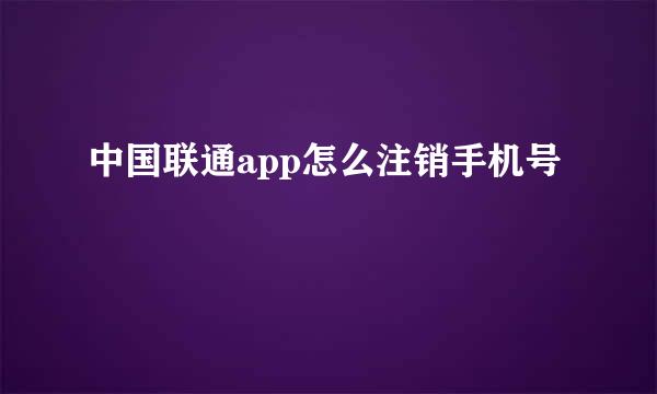 中国联通app怎么注销手机号