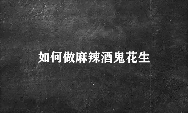 如何做麻辣酒鬼花生