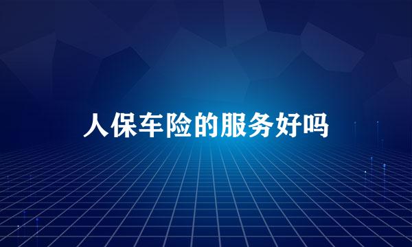 人保车险的服务好吗
