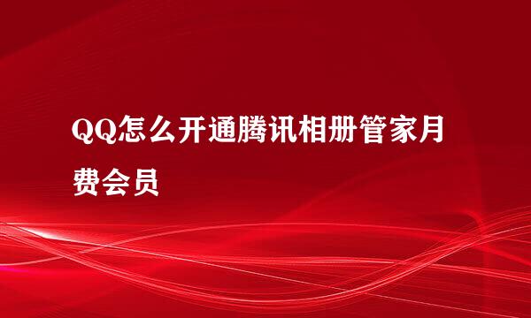 QQ怎么开通腾讯相册管家月费会员