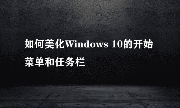 如何美化Windows 10的开始菜单和任务栏