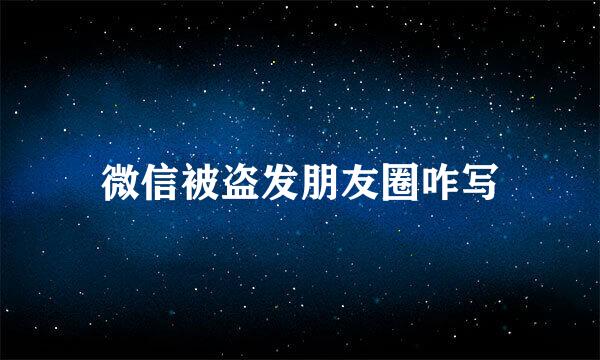 微信被盗发朋友圈咋写