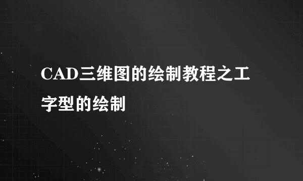 CAD三维图的绘制教程之工字型的绘制