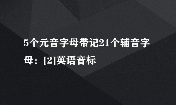 5个元音字母带记21个辅音字母：[2]英语音标