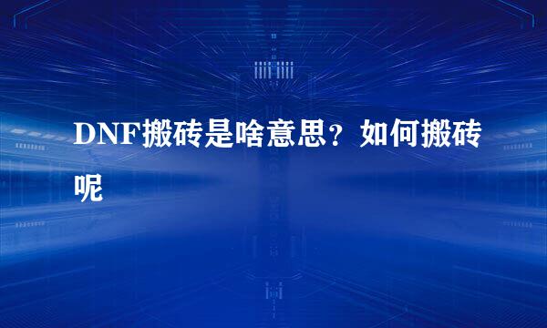 DNF搬砖是啥意思？如何搬砖呢