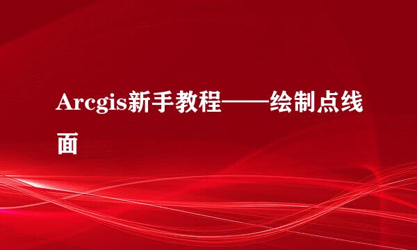 Arcgis新手教程——绘制点线面