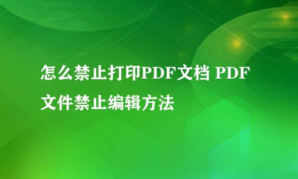 怎么禁止打印PDF文档 PDF文件禁止编辑方法