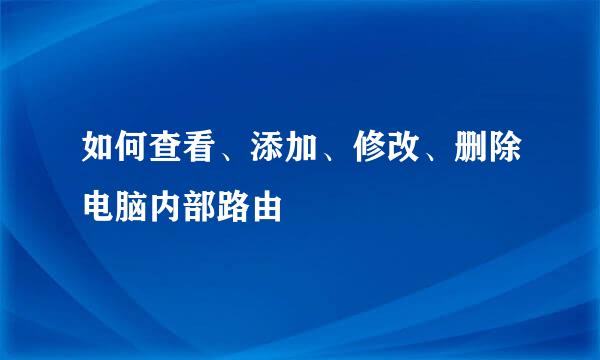 如何查看、添加、修改、删除电脑内部路由