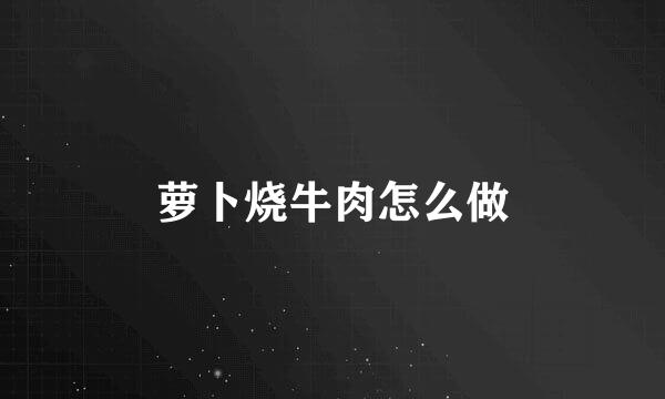 萝卜烧牛肉怎么做