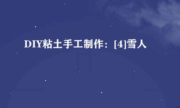 DIY粘土手工制作：[4]雪人