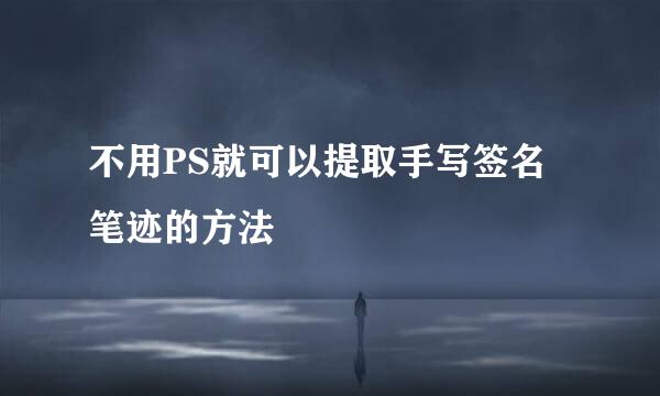 不用PS就可以提取手写签名笔迹的方法