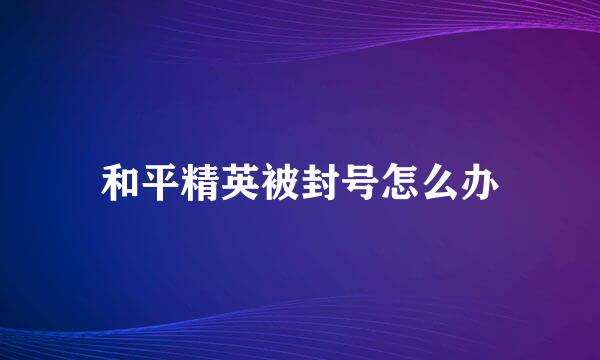 和平精英被封号怎么办