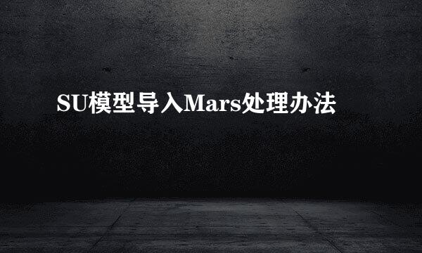 SU模型导入Mars处理办法