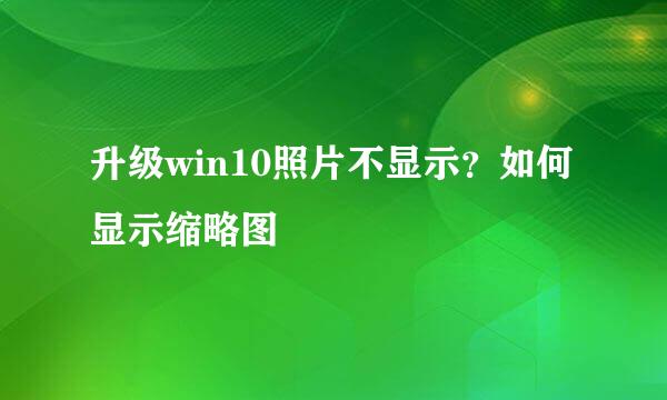 升级win10照片不显示？如何显示缩略图