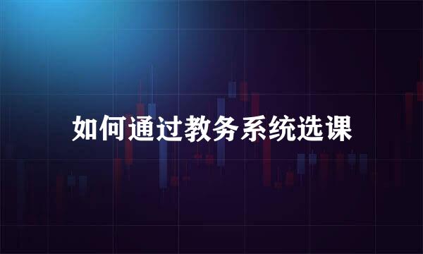 如何通过教务系统选课