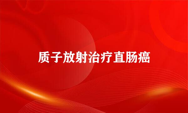 质子放射治疗直肠癌