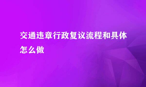 交通违章行政复议流程和具体怎么做