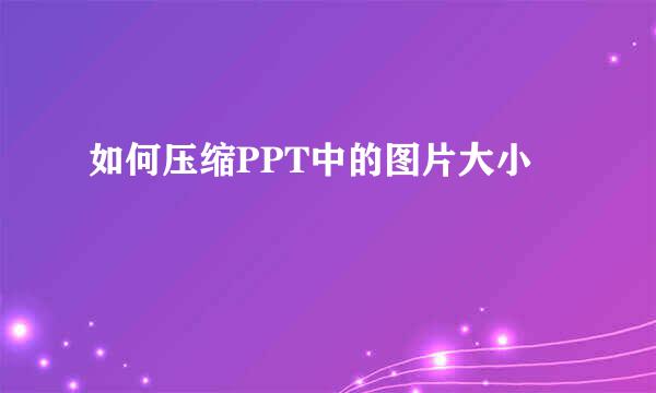 如何压缩PPT中的图片大小