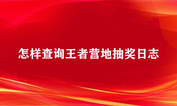 怎样查询王者营地抽奖日志