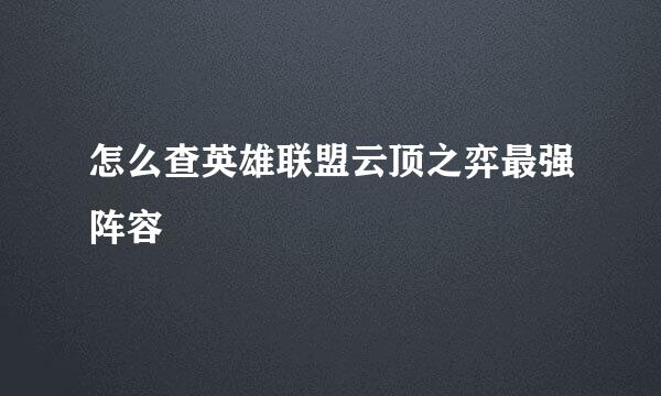 怎么查英雄联盟云顶之弈最强阵容