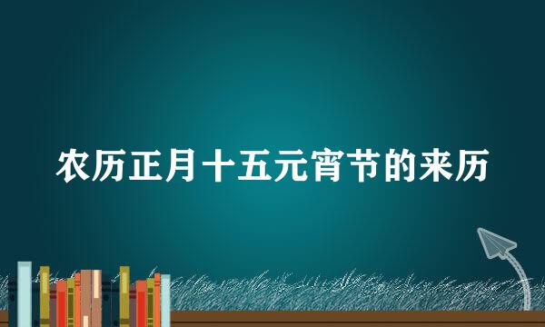 农历正月十五元宵节的来历