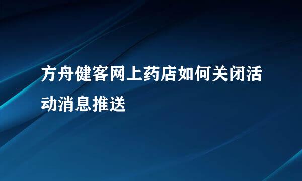 方舟健客网上药店如何关闭活动消息推送