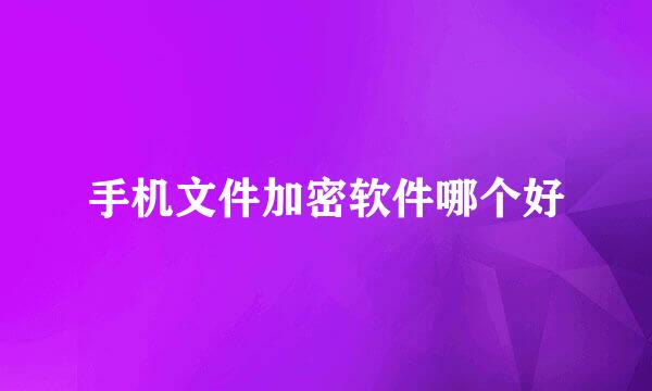 手机文件加密软件哪个好