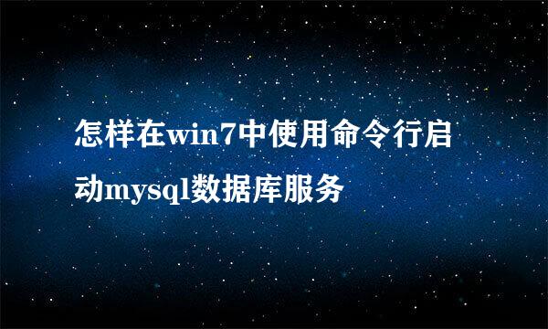 怎样在win7中使用命令行启动mysql数据库服务