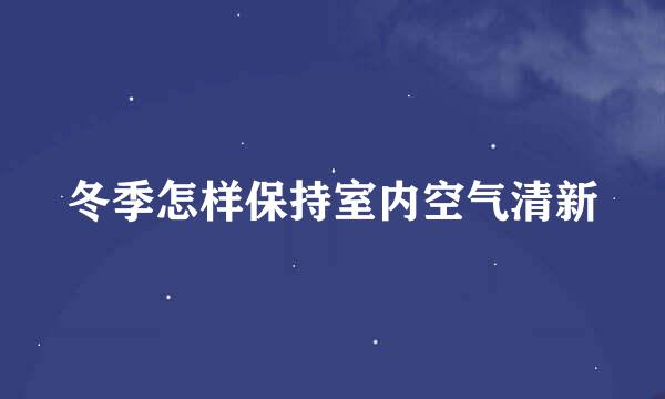 冬季怎样保持室内空气清新
