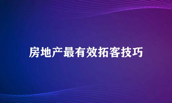 房地产最有效拓客技巧