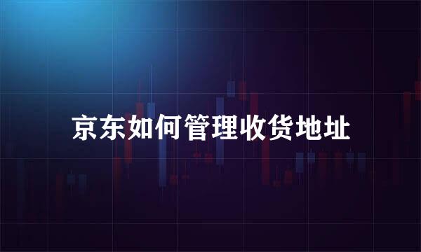 京东如何管理收货地址