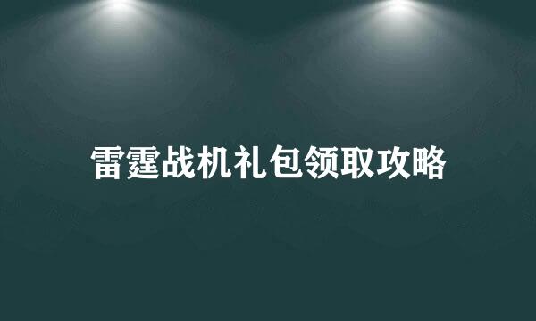 雷霆战机礼包领取攻略