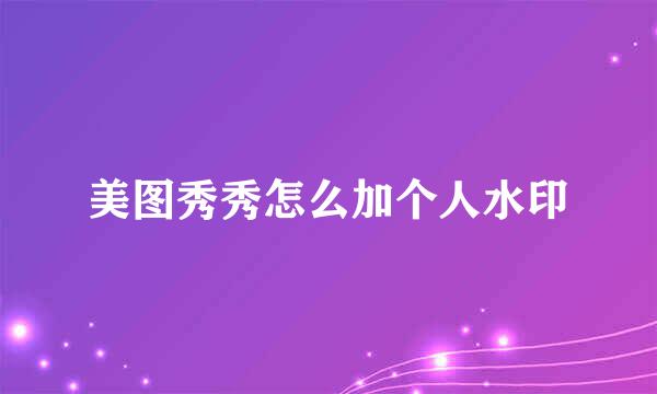 美图秀秀怎么加个人水印