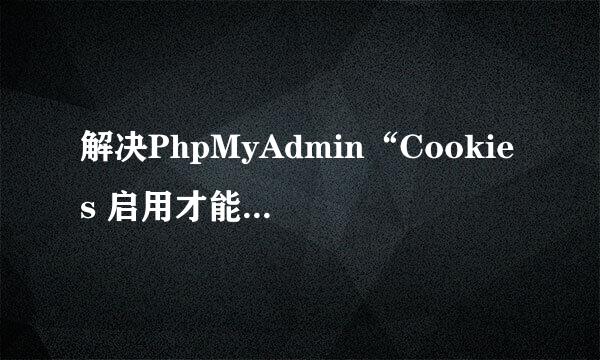 解决PhpMyAdmin“Cookies 启用才能登入”步骤