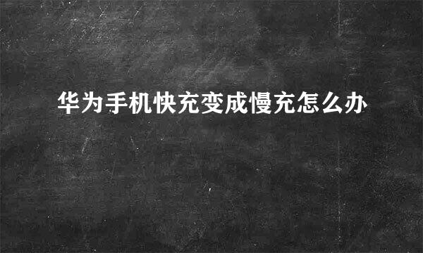华为手机快充变成慢充怎么办