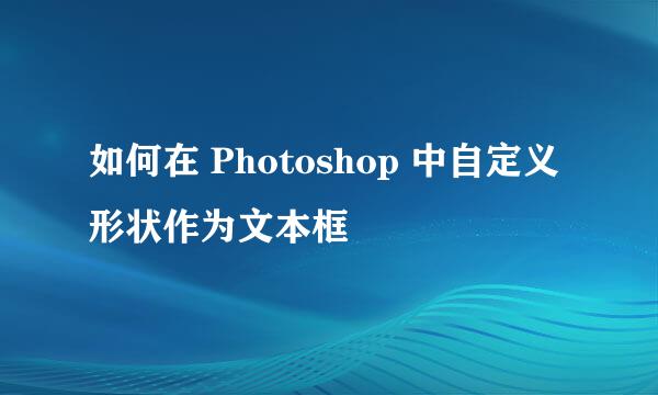 如何在 Photoshop 中自定义形状作为文本框