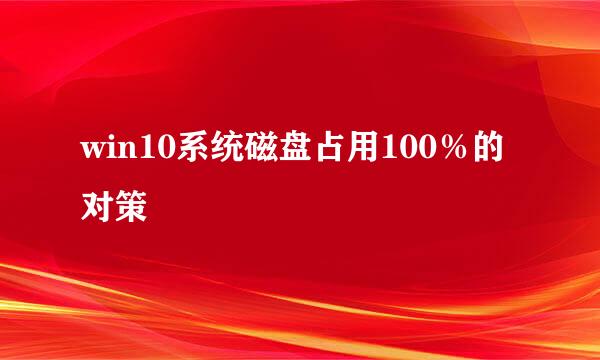 win10系统磁盘占用100％的对策