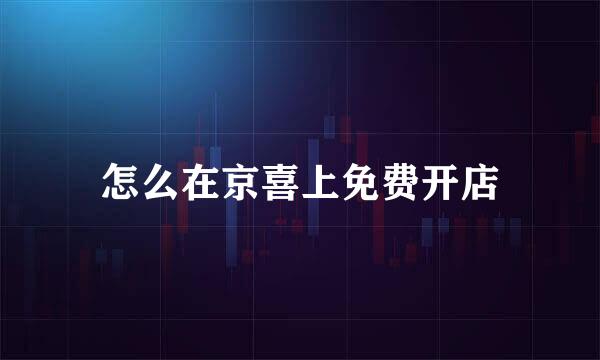 怎么在京喜上免费开店