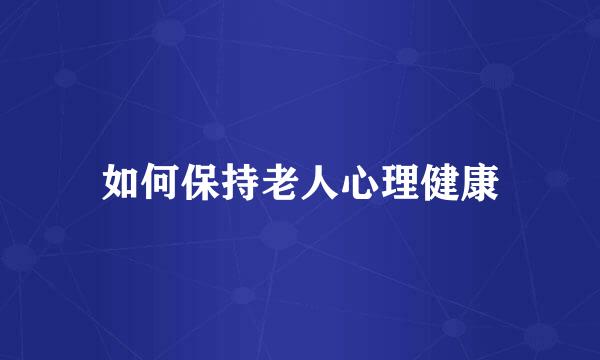 如何保持老人心理健康