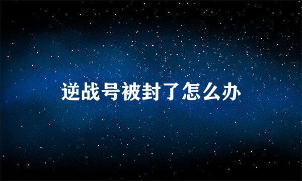 逆战号被封了怎么办