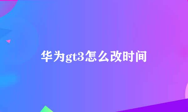 华为gt3怎么改时间