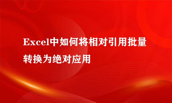 Excel中如何将相对引用批量转换为绝对应用