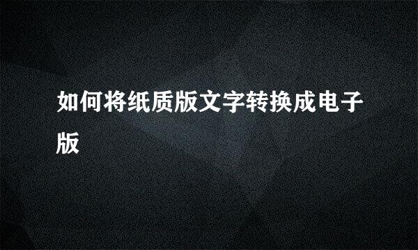 如何将纸质版文字转换成电子版