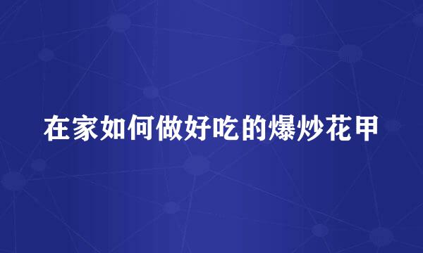 在家如何做好吃的爆炒花甲